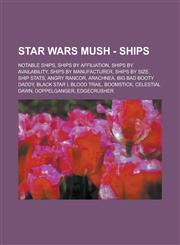 Star Wars Mush - Ships Notable Ships, Ships by affiliation, Ships by availability, Ships by manufacturer, Ships by size, Ship Stats, Angry Rancor, Arachnea, Big Bad Booty Daddy, Black Star I, Blood Trail, Boomstick, Celestial Dawn,1234745992,9781234745998