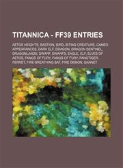 Titannica - FF39 Entries Aetos Heights, Bastion, Bird, Biting Creature, Cameo Appearances, Dark Elf, Dragon, Dragon Sentinel, Dragonlands, Dwarf, Dwarfs, Eagle, Elf, Elves of Aetos, Fangs of Fury, Fangs of Fury, Fangtiger, Ferret, Fire-Breathing Bat, Fir,1234716356,9781234716356