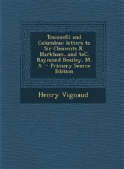 Toscanelli and Columbus Letters to Sir Clements R. Markham...and Toc. Raymond Beazley, M. a - Primary Source Edition,1295345420,9781295345427