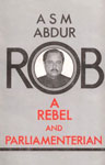 A.S.M. Abdur Rob : A Rebel and Parliamentarian An Analytical Book on Bangladesh Politics : Past-Present-Future