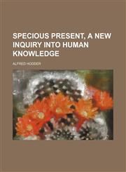 Specious present, a new inquiry into human knowledge,1236515250,9781236515254