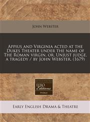 Appius and Virginia Acted at the Dukes Theater Under the Name of the Roman Virgin, Or, Unjust Judge, a Tragedy / By John Webster. (1679),1171253397,9781171253396