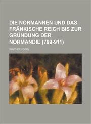 Die Normannen Und Das Frankische Reich Bis Zur Grundung Der Normandie (799-911),115354847X,9781153548472