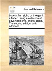 Love at first sight; or, the gay in a flutter. Being a collection of advertisements, chiefly comic. The second edition, with additions.,1170053025,9781170053027