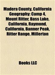 Madera County, California Geography Introduction Camp 4, Mount Ritter, Bass Lake, California, Raymond, California, Banner Peak, Ritter Range,1155461940,9781155461946