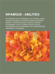 Infamous - Abilities Cryokinesis, Electrokinesis, Evil Powers, Good Powers, Infamous 2 Powers, Infamous Powers, Mobility Powers, Neutral Po,123474614X,9781234746148