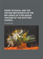 Henry Scougal and the Oxford Methodists or the Influence of a Religious Teacher of the Scottish Church,1235977315,9781235977312