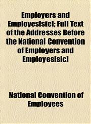 Employers and Employes[sic]; Full Text of the Addresses Before the National Convention of Employers and Employes[sic],1154693945,9781154693942