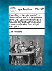 Has a Negro the right to vote? or, The validity of the 14th Amendment to the U.S. Constitution denied a historical compilation from original sources and review from a legal standpoint.,1240124449,9781240124442