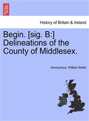 Begin. [sig. B ] Delineations of the County of Middlesex.,1241153450,9781241153458