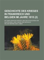 Geschichte Des Krieges in Frankreich Und Belgien Im Jahre 1815; Mit Einer Genauen Darstellung Der Schlachten Von Quatre-Bras, Ligny, Wavre Und Waterlo,1153492261,9781153492263