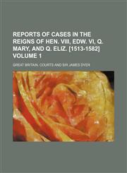 Reports of cases in the reigns of Hen. VIII, Edw. VI, Q. Mary, and Q. Eliz. [1513-1582] Volume 1,1130900169,9781130900163