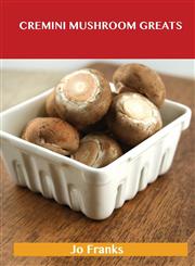 Cremini Mushroom Greats Delicious Cremini Mushroom Recipes, the Top 32 Cremini Mushroom Recipes,1486459854,9781486459858