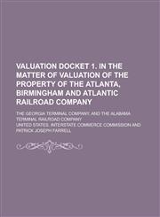Valuation Docket 1. in the Matter of Valuation of the Property of the Atlanta, Birmingham and Atlantic Railroad Company; The Georgia Terminal Company,,1234140918,9781234140915