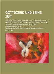 Gottsched Und Seine Zeit; Auszuge Aus Seinem Briefwechsel Zusammengestellt Und Erlautert. Nebst Einem Anhange Daniel Wilhelm Trillers Anmerkungen Zu,1154252981,9781154252989