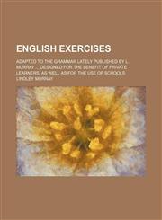 English Exercises; Adapted to the Grammar Lately Published by L. Murray Designed for the Benefit of Private Learners, as Well as for the Use of Schools,1458826740,9781458826749