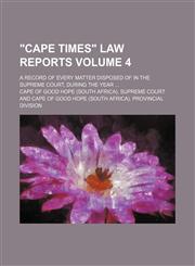 "Cape times" law reports Volume 4; a record of every matter disposed of in the Supreme Court, during the year ...,113013492X,9781130134926