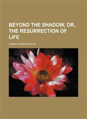 Beyond the Shadow, Or, the Resurrection of Life,1150871962,9781150871962