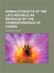 Roman etiquette of the late Republic as revealed by the correspondence of Cicero,1153141655,9781153141659