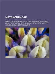 Metamorphose; Involving Regeneration of Individual and Race, and Also the Solution of the Great Problem of Poverty,1151090964,9781151090966