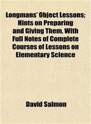 Longmans' Object Lessons; Hints on Preparing and Giving Them, With Full Notes of Complete Courses of Lessons on Elementary Science,115215947X,9781152159471