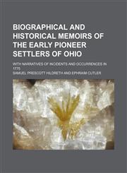 Biographical and historical memoirs of the early pioneer settlers of Ohio; with narratives of incidents and occurrences in 1775,1150256729,9781150256721