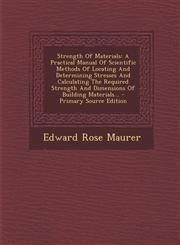 Strength of Materials A Practical Manual of Scientific Methods of Locating and Determining Stresses and Calculating the Required Strength an,129386921X,9781293869215