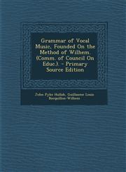 Grammar of Vocal Music, Founded On the Method of Wilhem. (Comm. of Council On Educ.). - Primary Source Edition,1293000345,9781293000342
