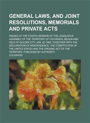 General Laws, and Joint Resolutions, Memorials and Private Acts; Passed at the Fourth Session of the Legislative Assembly of the Territory of Colorado. Begun and Held at Golden City, Jan. 2d 1865. Together with the Declaration of,1230016465,9781230016467