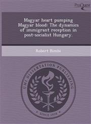 Magyar heart pumping Magyar blood The dynamics of immigrant reception in post-socialist Hungary.,1243637420,9781243637420