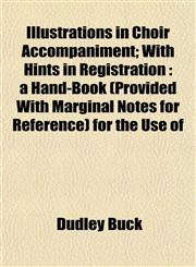 Illustrations in Choir Accompaniment; With Hints in Registration a Hand-Book (Provided With Marginal Notes for Reference) for the Use of,1155079965,9781155079967