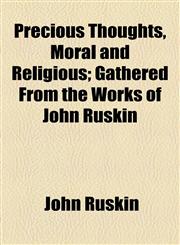 Precious Thoughts, Moral and Religious; Gathered From the Works of John Ruskin,1154819310,9781154819311