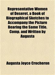 Representative Women of Deseret, a Book of Biographical Sketches to Accompany the Picture Bearing the Same Title. Comp. and Written by Augusta,1152706802,9781152706804