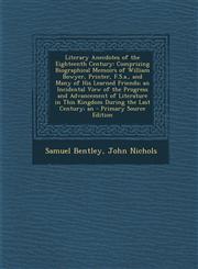 Literary Anecdotes of the Eighteenth Century Comprizing Biographical Memoirs of William Bowyer, Printer, F.S.a., and Many of His Learned Friends; an Incidental View of the Progress and Advancement of Literature in This Kingdom During the Last Century; an,1295173263,9781295173266
