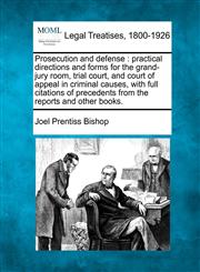 Prosecution and defense practical directions and forms for the grand-jury room, trial court, and court of appeal in criminal causes, with full citations of precedents from the reports and other books.,1240174667,9781240174669