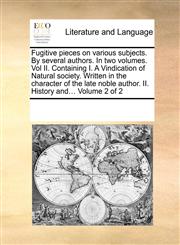 Fugitive pieces on various subjects. By several authors. In two volumes. Vol II. Containing I. A Vindication of Natural society.  Written in the character of the late noble author.  II. History and...  Volume 2 of 2,1170808999,9781170808993