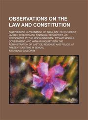 Observations on the law and constitution; and present government of India, on the nature of landed tenures and financial resources, as recognized by the Moohummudan law and Moghul government, and with an inquiry into the administration of justice, revenue,1150154179,9781150154171