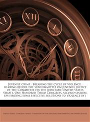 Juvenile crime breaking the cycle of violence : hearing before the Subcommittee on Juvenile Justice of the Committee on the Judiciary, United States Senate, One Hundred Third Congress, second session, on finding some effective solutions to violence by j,1178748855,9781178748857