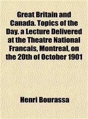 Great Britain and Canada. Topics of the Day. a Lecture Delivered at the Théatre National Français, Montreal, on the 20th of October 1901,1152271113,9781152271111