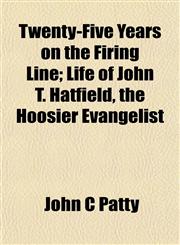 Twenty-Five Years on the Firing Line; Life of John T. Hatfield, the Hoosier Evangelist,1152197746,9781152197749