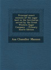 Principal Insect Enemies of the Sugar Beet in the Territories Served by the Great Western Sugar Company,1289850089,9781289850081