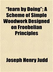 "learn by Doing"; A Scheme of Simple Woodwork Designed on Froebelian Principles,1152367374,9781152367371