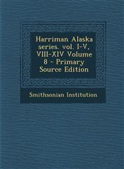 Harriman Alaska Series. Vol. I-V, VIII-XIV Volume 8 - Primary Source Edition,1294345524,9781294345527