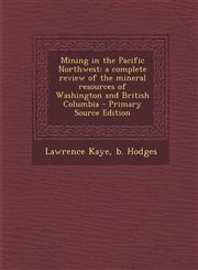 Mining in the Pacific Northwest a complete review of the mineral resources of Washington and British Columbia - Primary Source Edition,1295823373,9781295823376