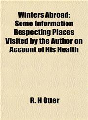 Winters Abroad; Some Information Respecting Places Visited by the Author on Account of His Health,1151456837,9781151456830