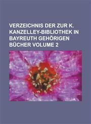 Verzeichnis der zur K. Kanzelley-Bibliothek in Bayreuth gehörigen Bücher Volume 2,1230121528,9781230121529