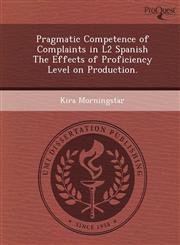 Pragmatic Competence of Complaints in L2 Spanish The Effects of Proficiency Level on Production.,1249895073,9781249895077