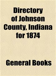 Directory of Johnson County, Indiana for 1874,1153345064,9781153345064