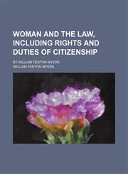 Woman and the law, including rights and duties of citizenship; by William Fenton Myers,1150416149,9781150416149