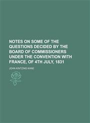 Notes on Some of the Questions Decided by the Board of Commissioners Under the Convention With France, of 4th July, 1831,1151626694,9781151626691